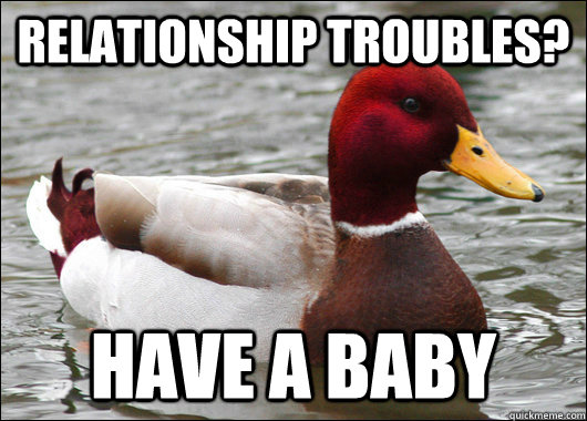 relationship troubles? have a baby  Malicious Advice Mallard