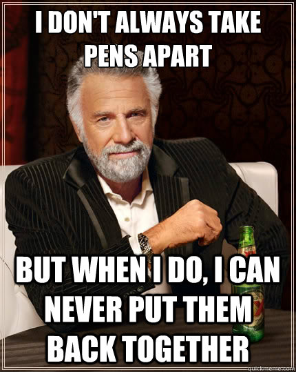 I don't always take pens apart  But when i do, i can never put them back together - I don't always take pens apart  But when i do, i can never put them back together  The Most Interesting Man In The World