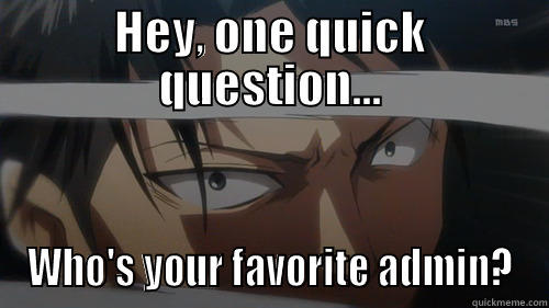 Hey you! - HEY, ONE QUICK QUESTION... WHO'S YOUR FAVORITE ADMIN? Misc