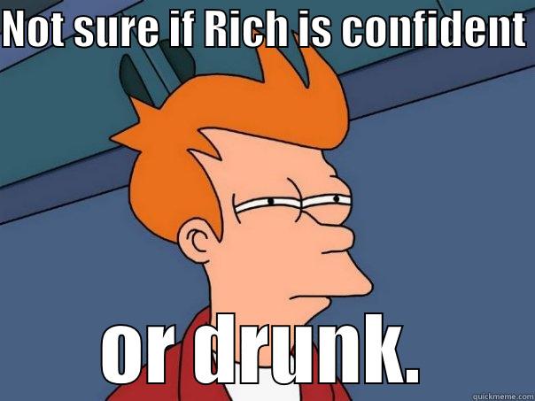 NOT SURE IF RICH IS CONFIDENT  OR DRUNK. Futurama Fry