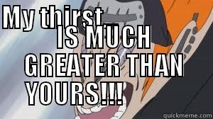 MY THIRST...                                                        IS MUCH GREATER THAN YOURS!!!             Misc
