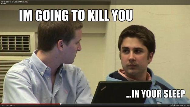Im going to kill you ...in your sleep  