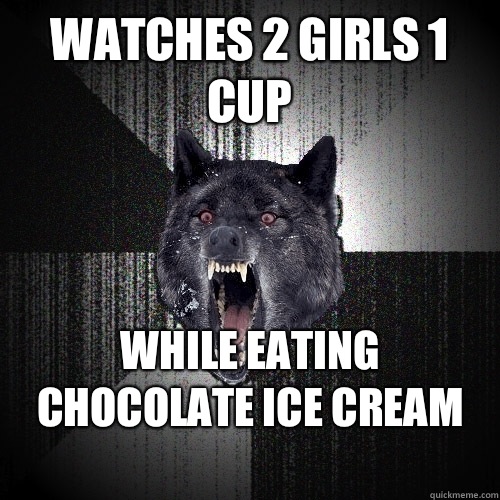 Watches 2 girls 1 cup While eating
 chocolate ice cream
  Insanity Wolf