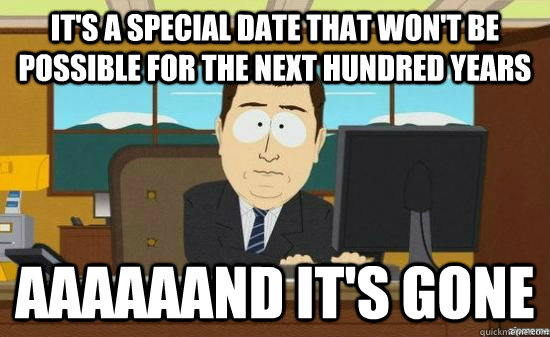 It's a special date that won't be possible for the next hundred years aaaaaand it's gone - It's a special date that won't be possible for the next hundred years aaaaaand it's gone  Misc