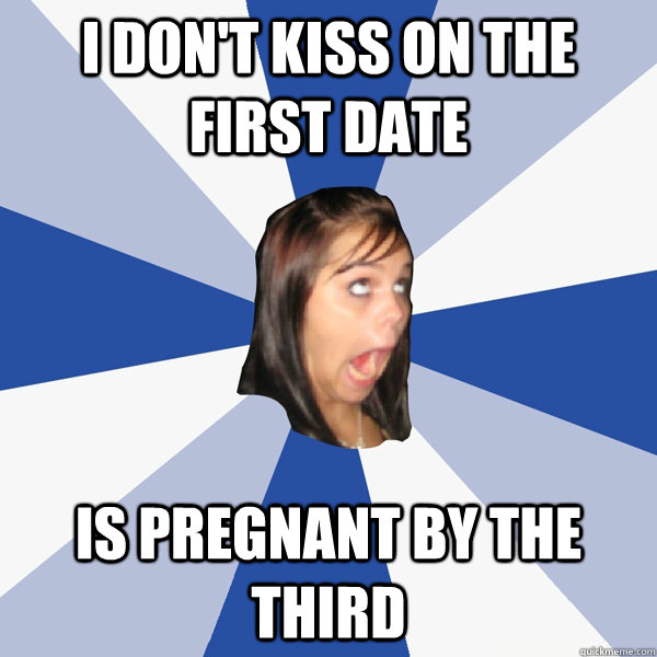 I don't kiss on the first date is pregnant by the third  Annoying Facebook Girl