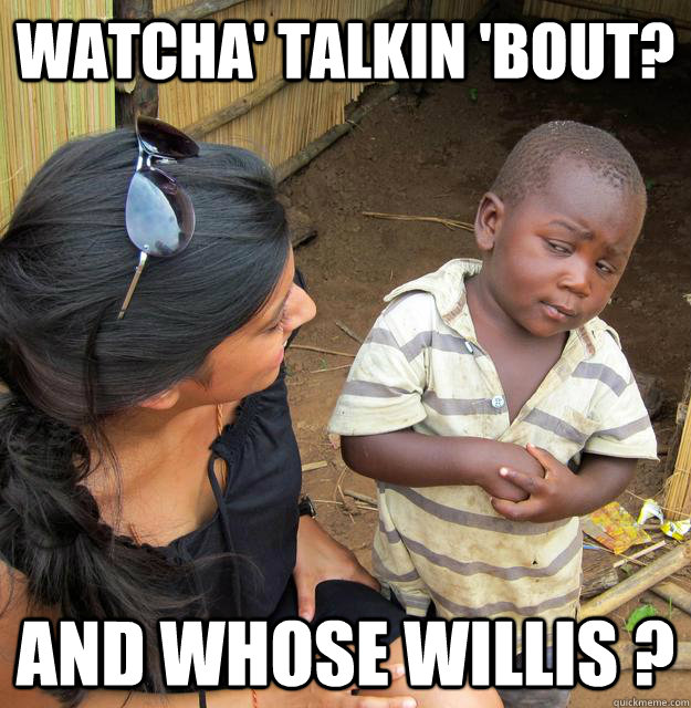 Watcha' talkin 'bout? and Whose Willis ?   Skeptical 3rd World Child