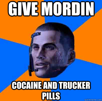 give mordin cocaine and trucker pills  Shepards life