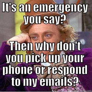 IT'S AN EMERGENCY YOU SAY? THEN WHY DON'T YOU PICK UP YOUR PHONE OR RESPOND TO MY EMAILS? Condescending Wonka