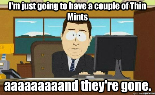 I'm just going to have a couple of Thin Mints aaaaaaaaand they're gone.  anditsgone