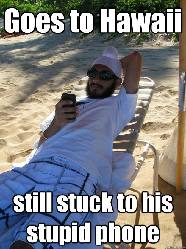 Goes to Hawaii still stuck to his stupid phone cheema quickmeme