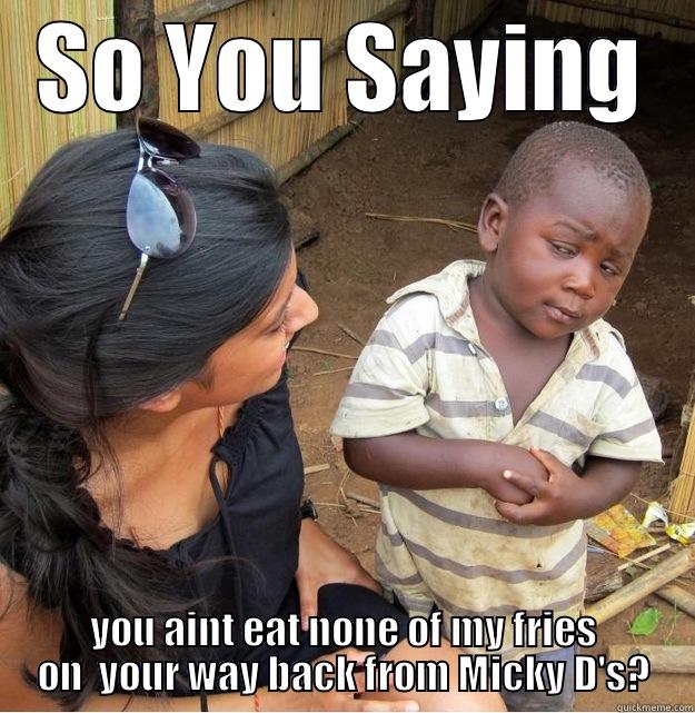 SO YOU SAYING YOU AINT EAT NONE OF MY FRIES ON  YOUR WAY BACK FROM MICKY D'S? Skeptical Third World Kid