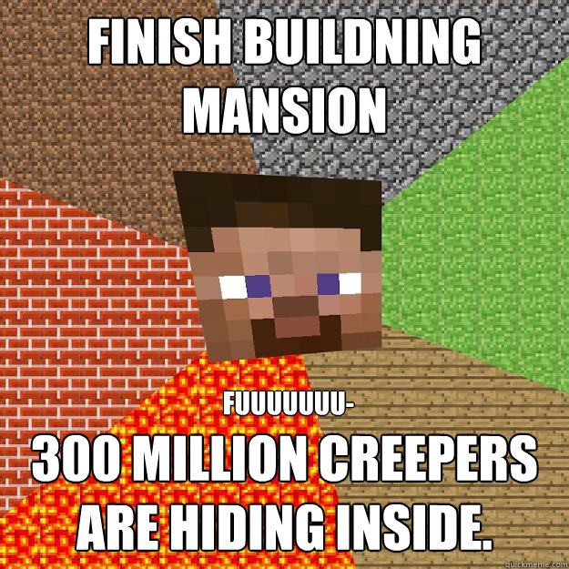 finish buildning mansion 300 million creepers are hiding inside. fuuuuuuu-  Minecraft