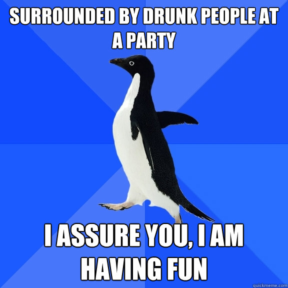 Surrounded by drunk people at a party I assure you, I am having fun  Socially Awkward Penguin