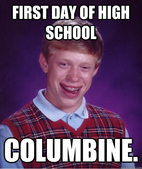 first day of high school columbine.  Bad Luck Brian