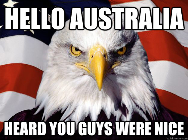 Hello Australia Heard you guys were nice  One-up America