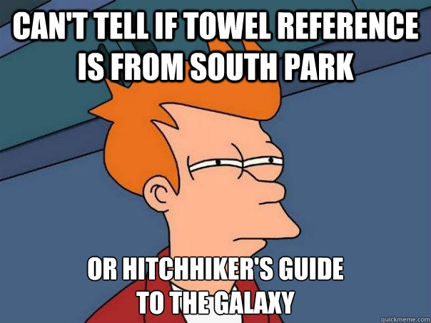 Can't tell if towel reference is from south park Or hitchhiker's guide 
to the galaxy - Can't tell if towel reference is from south park Or hitchhiker's guide 
to the galaxy  Futurama Fry
