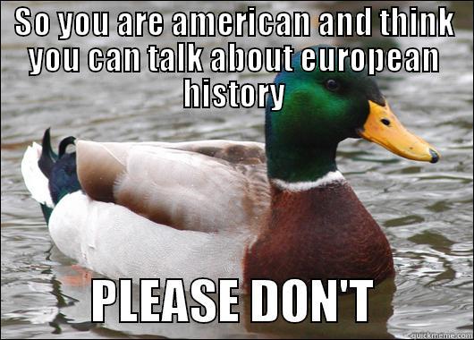 SO YOU ARE AMERICAN AND THINK YOU CAN TALK ABOUT EUROPEAN HISTORY           PLEASE DON'T          Actual Advice Mallard