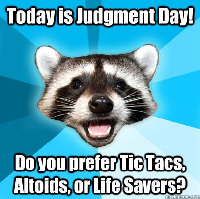 Today is Judgment Day! Do you prefer Tic Tacs, Altoids, or Life Savers?  Lame Pun Coon