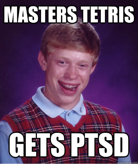 MASTERS TETRIS GETS PTSD  Bad Luck Brian