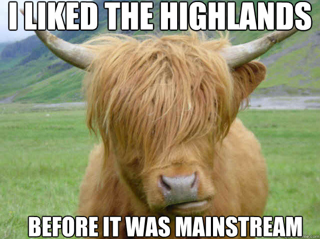 I liked the highlands Before it was mainstream  