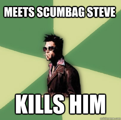 Meets scumbag steve kills him  Helpful Tyler Durden