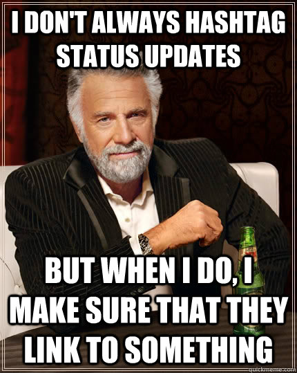 I don't always hashtag status updates but when i do, i make sure that they link to something  The Most Interesting Man In The World