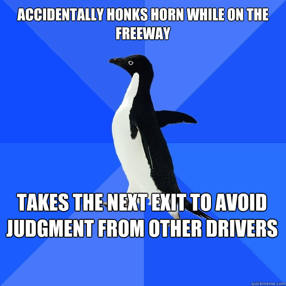 Accidentally honks horn while on the freeway takes the next exit to