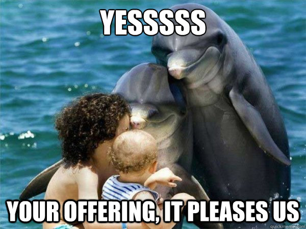 Yesssss Your offering, it pleases us - Yesssss Your offering, it pleases us  Malevolent Dolphins