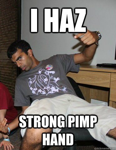 I haz strong pimp hand  