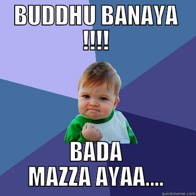 BUDDHU BANAYA !!!! BADA MAZZA AYAA.... Success Kid