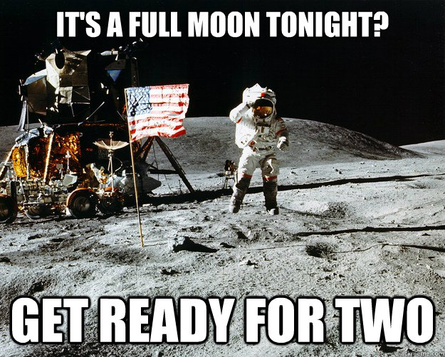 it's a full moon tonight? get ready for two  Unimpressed Astronaut