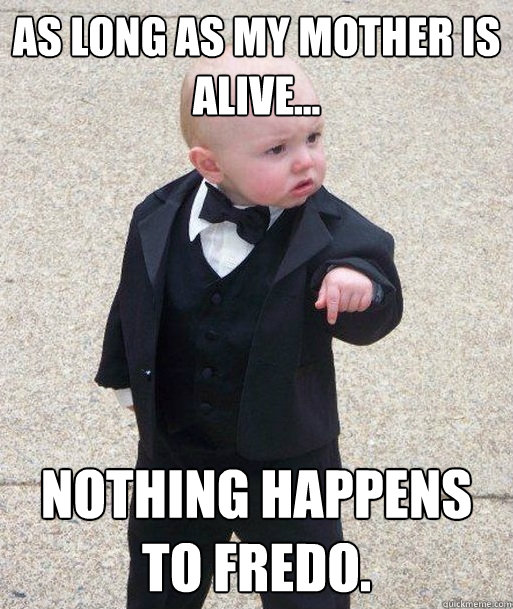 As Long As my mother is alive... Nothing happens to Fredo. - As Long As my mother is alive... Nothing happens to Fredo.  GodToddler