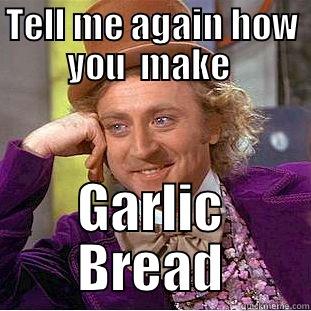 tell me how to make garlic bread - TELL ME AGAIN HOW YOU  MAKE  GARLIC BREAD Condescending Wonka