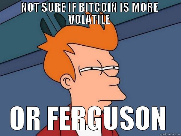 NOT SURE IF BITCOIN IS MORE VOLATILE OR FERGUSON Futurama Fry