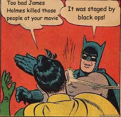 Too bad James Holmes killed those people at your movie It was staged by black ops!  Batman Slapping Robin