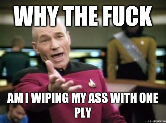 Why the fuck Am I wiping my ass with one ply  Annoyed Picard HD