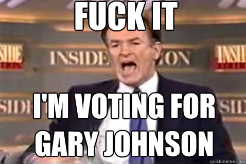 Fuck it I'm voting for Gary johnson  Fuck It Bill OReilly