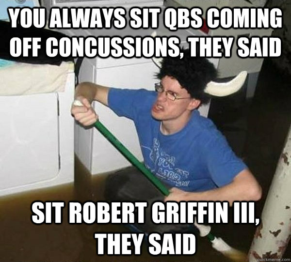 You always sit QBs coming off concussions, they said Sit Robert Griffin III, they said  They said