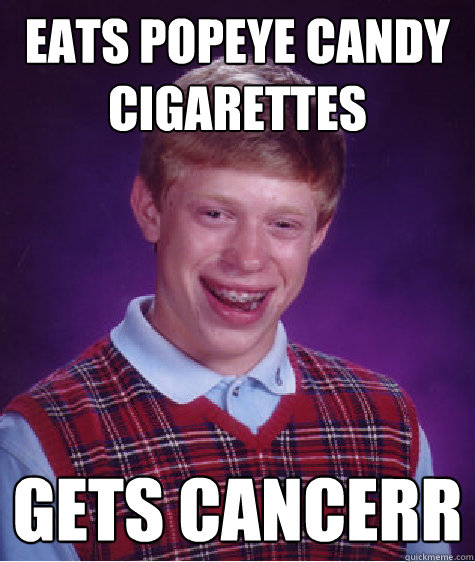 eats popeye candy cigarettes gets cancerr  Bad Luck Brian