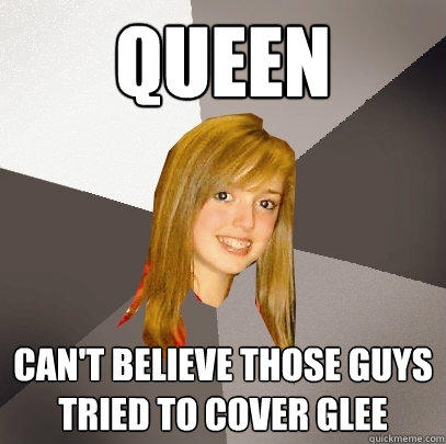 queen  can't believe those guys tried to cover glee  Musically Oblivious 8th Grader