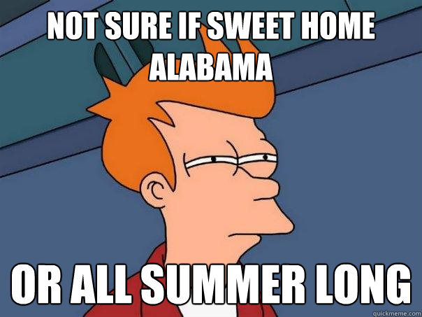 Not sure if sweet home Alabama or all summer long  Futurama Fry