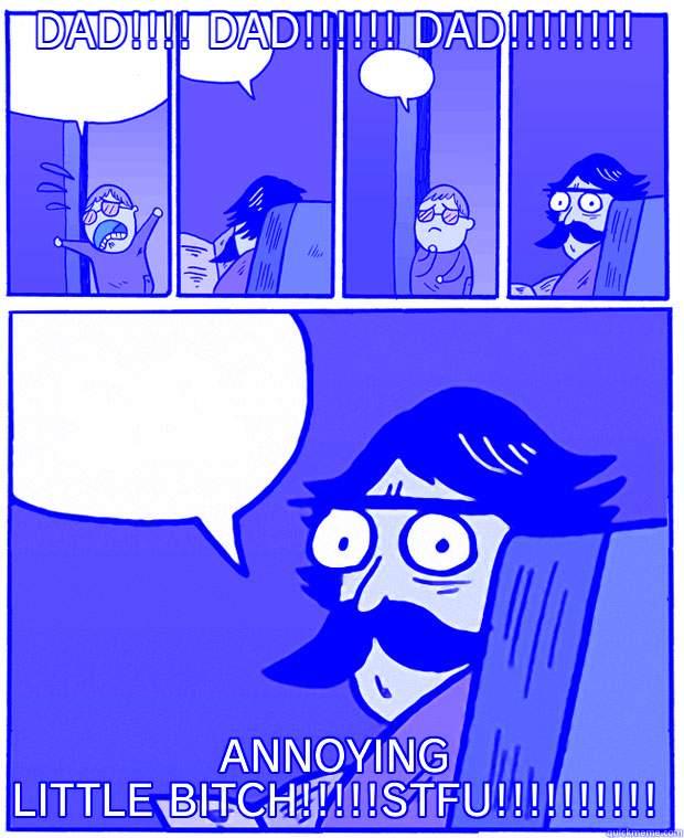 When your son just keeps bothering you... - DAD!!!! DAD!!!!!! DAD!!!!!!!! ANNOYING LITTLE BITCH!!!!!STFU!!!!!!!!!! Stare Dad