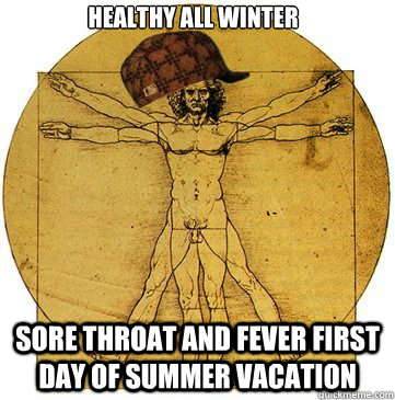 Healthy all winter Sore throat and fever first day of summer vacation   
