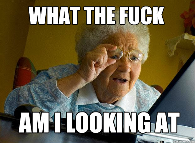 WHAT THE FUCK AM I LOOKING AT  Grandma finds the Internet