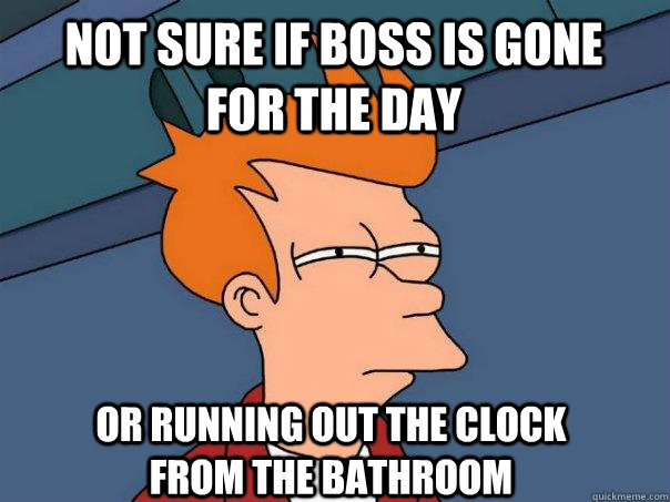 Not sure if boss is gone for the day Or running out the clock from the bathroom  Futurama Fry