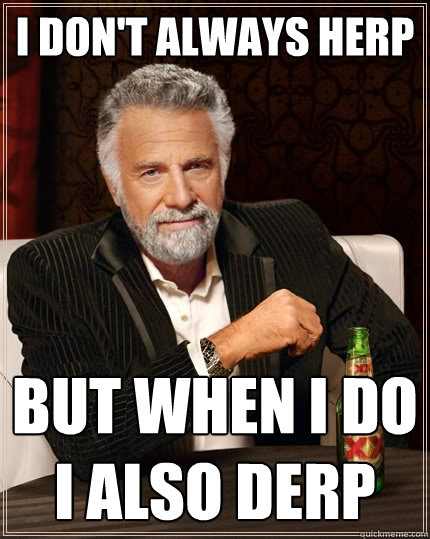 I don't always herp but when i do i also derp  The Most Interesting Man In The World