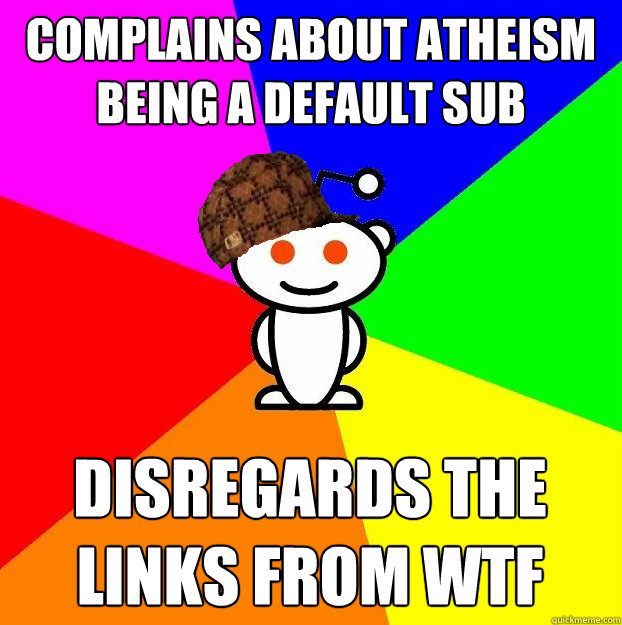 Complains about Atheism being a default sub Disregards the links from WTF - Complains about Atheism being a default sub Disregards the links from WTF  Misc