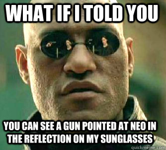 what if i told you you can see a gun pointed at Neo in the reflection on my sunglasses   Matrix Morpheus