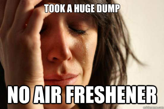 took a huge dump no air freshener  - took a huge dump no air freshener   First World Problems