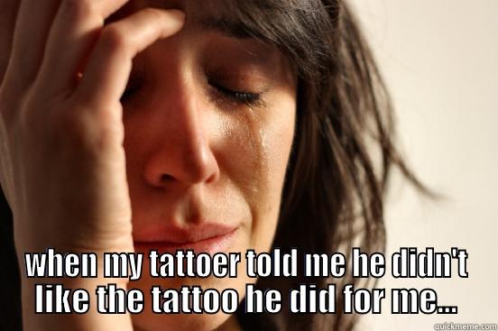  WHEN MY TATTOER TOLD ME HE DIDN'T LIKE THE TATTOO HE DID FOR ME... First World Problems